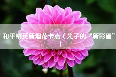 和平精英新烟花卡点（光子的“新彩蛋”）