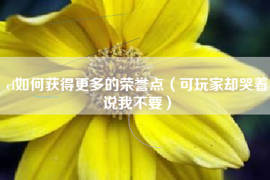 cf如何获得更多的荣誉点（可玩家却哭着说我不要）