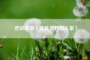 逆战卖菜（还处处打压人家）