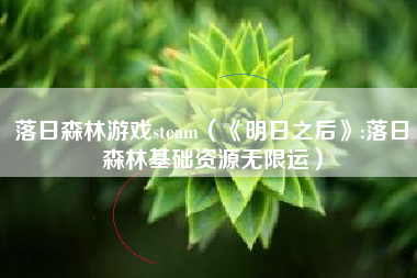 落日森林游戏steam（《明日之后》:落日森林基础资源无限运）