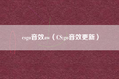 csgo音效aw（CS:go音效更新）