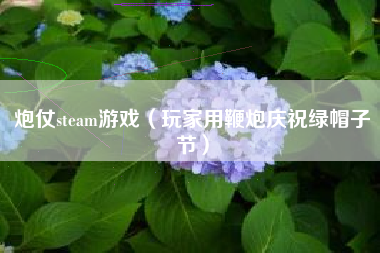 炮仗steam游戏（玩家用鞭炮庆祝绿帽子节）