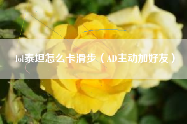 lol泰坦怎么卡滑步（AD主动加好友）