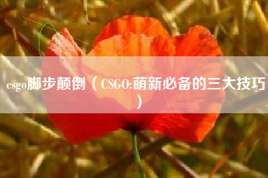 csgo脚步颠倒（CSGO:萌新必备的三大技巧）