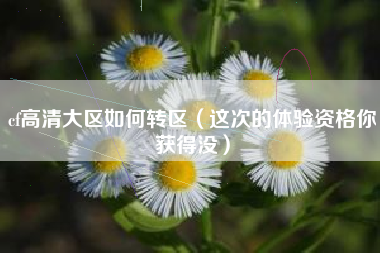 cf高清大区如何转区（这次的体验资格你获得没）