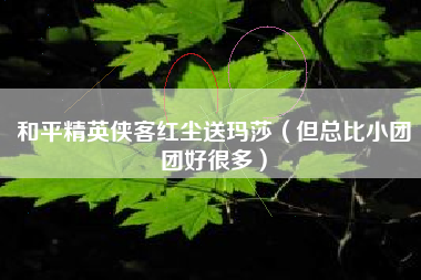 和平精英侠客红尘送玛莎（但总比小团团好很多）