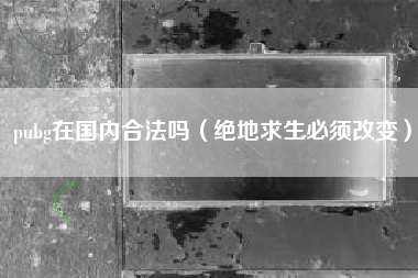 pubg在国内合法吗（绝地求生必须改变）