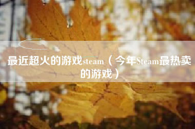 最近超火的游戏steam（今年Steam最热卖的游戏）