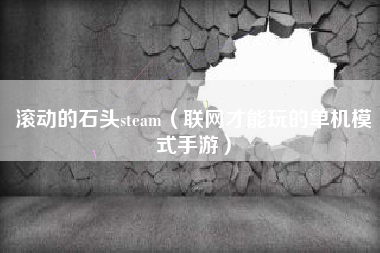 滚动的石头steam（联网才能玩的单机模式手游）