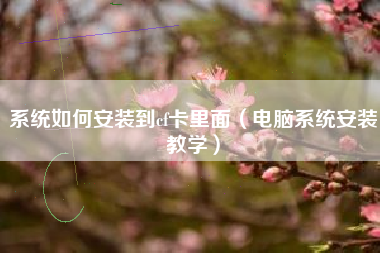 系统如何安装到cf卡里面（电脑系统安装教学）