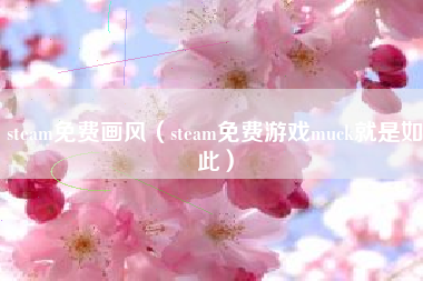 steam免费画风（steam免费游戏muck就是如此）