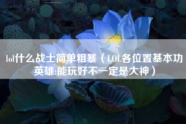 lol什么战士简单粗暴（LOL各位置基本功英雄:能玩好不一定是大神）