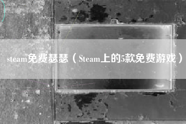 steam免费瑟瑟（Steam上的5款免费游戏）