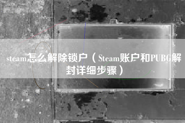 steam怎么解除锁户（Steam账户和PUBG解封详细步骤）