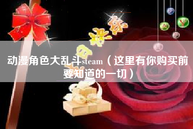 动漫角色大乱斗steam（这里有你购买前要知道的一切）