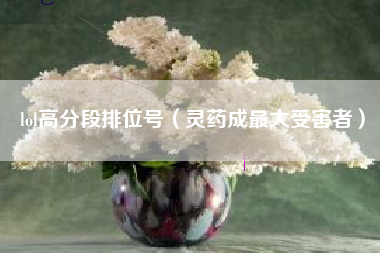 lol高分段排位号（灵药成最大受害者）