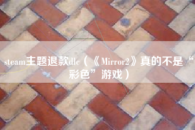 steam主题退款dlc（《Mirror2》真的不是“彩色”游戏）