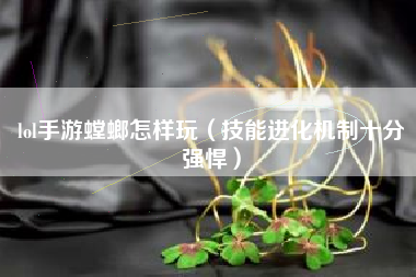 lol手游螳螂怎样玩（技能进化机制十分强悍）