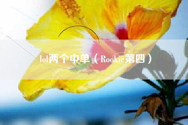 lol两个中单（Rookie第四）