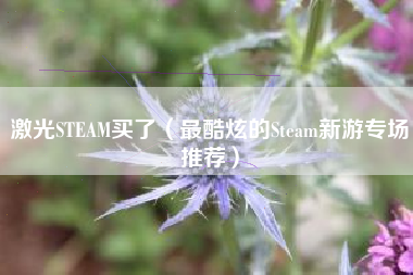 激光STEAM买了（最酷炫的Steam新游专场推荐）