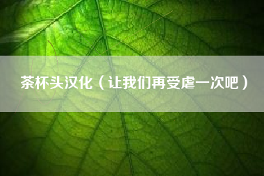 茶杯头汉化（让我们再受虐一次吧）