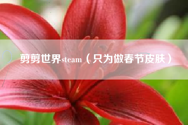 剪剪世界steam（只为做春节皮肤）