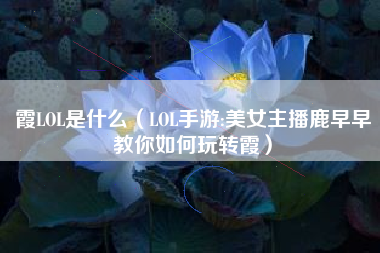 霞LOL是什么（LOL手游:美女主播鹿早早教你如何玩转霞）