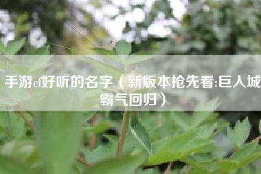 手游cf好听的名字（新版本抢先看:巨人城霸气回归）