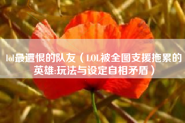 lol最遭恨的队友（LOL被全图支援拖累的英雄:玩法与设定自相矛盾）