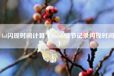 lol闪现时间计算（Doinb细节记录闪现时间）