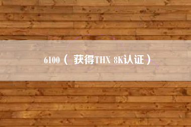 6100（ 获得THX 8K认证）