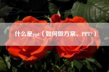 什么是ppt（如何做方案、PPT?）