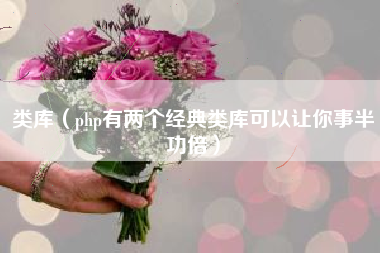 类库（php有两个经典类库可以让你事半功倍）