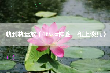 轨到轨运放（OPA388体验一:纸上谈兵）