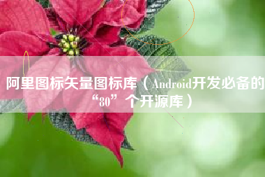 阿里图标矢量图标库（Android开发必备的“80”个开源库）