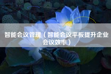 智能会议管理（智能会议平板提升企业会议效率）