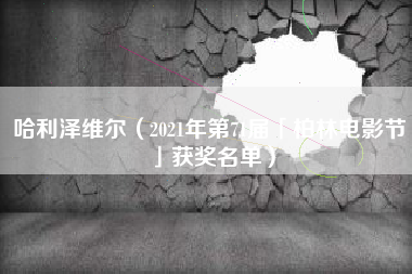 哈利泽维尔（2021年第71届「柏林电影节」获奖名单）