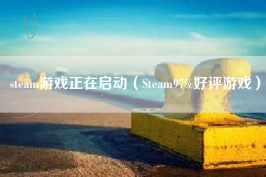 steam游戏正在启动（Steam97%好评游戏）