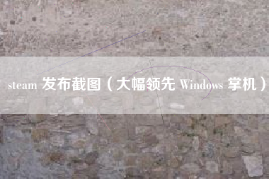 steam 发布截图（大幅领先 Windows 掌机）