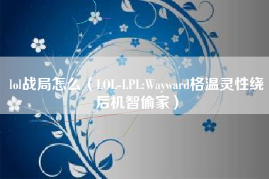 lol战局怎么（LOL-LPL:Wayward格温灵性绕后机智偷家）