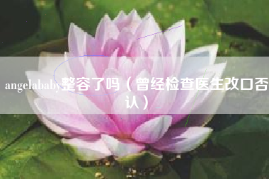 angelababy整容了吗（曾经检查医生改口否认）