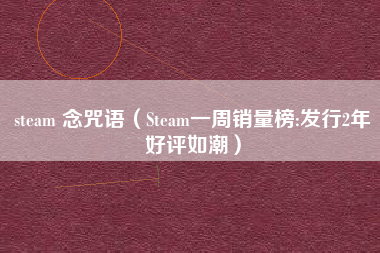 steam 念咒语（Steam一周销量榜:发行2年好评如潮）