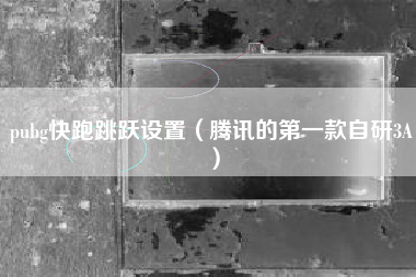 pubg快跑跳跃设置（腾讯的第一款自研3A）