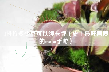 cf排位多少豆可以领卡牌（史上最好画质的moba手游）