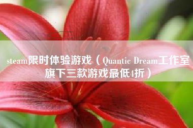 steam限时体验游戏（Quantic Dream工作室旗下三款游戏最低4折）