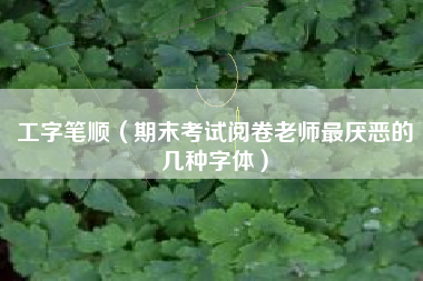 工字笔顺（期末考试阅卷老师最厌恶的几种字体）