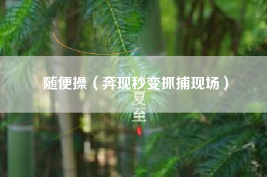 随便操（奔现秒变抓捕现场）