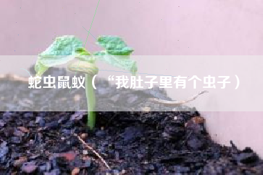 蛇虫鼠蚁（“我肚子里有个虫子）