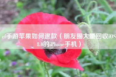 cf手游苹果如何退款（朋友圈大量回收iOS8.0的iPhone手机）