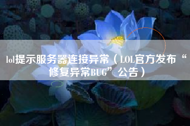 lol提示服务器连接异常（LOL官方发布“修复异常BUG”公告）